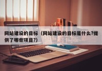 網(wǎng)站建設的目標（網(wǎng)站建設的目標是什么?提供了哪些項目?）