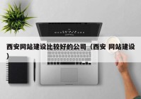 西安網(wǎng)站建設比較好的公司（西安 網(wǎng)站建設）