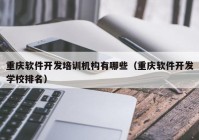 重慶軟件開發(fā)培訓機構(gòu)有哪些（重慶軟件開發(fā)學校排名）