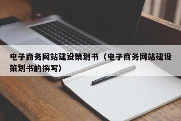 電子商務(wù)網(wǎng)站建設(shè)策劃書(電子商務(wù)網(wǎng)站建設(shè)策劃書的撰寫)