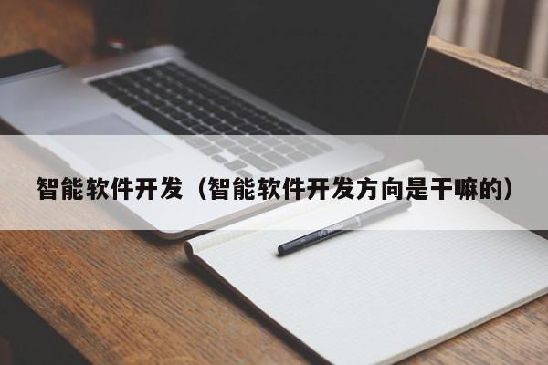 智能軟件開發(fā)(智能軟件開發(fā)方向是干嘛的)