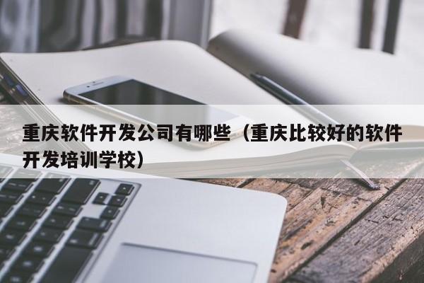 重慶軟件開發(fā)公司有哪些(重慶比較好的軟件開發(fā)培訓(xùn)學(xué)校)