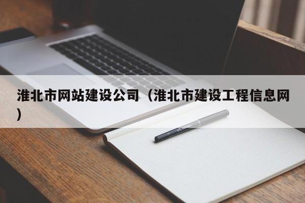 淮北市網(wǎng)站建設(shè)公司(淮北市建設(shè)工程信息網(wǎng))