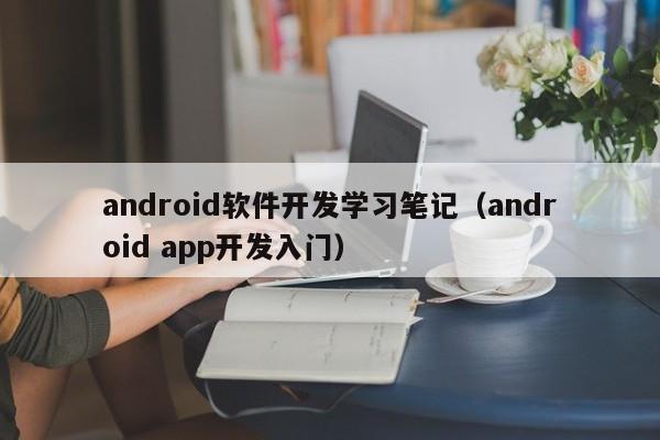 android軟件開(kāi)發(fā)學(xué)習(xí)筆記(android app開(kāi)發(fā)入門(mén))