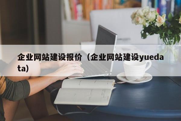 企業(yè)網(wǎng)站建設報價(企業(yè)網(wǎng)站建設yuedata)