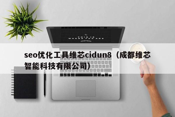 seo優(yōu)化工具維芯cidun8(成都維芯智能科技有限公司)