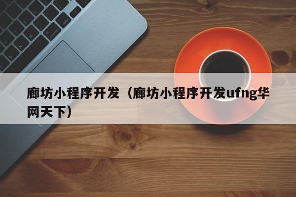 廊坊小程序開發(fā)(廊坊小程序開發(fā)ufng華網(wǎng)天下)