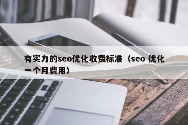有實力的seo優(yōu)化收費標準(seo 優(yōu)化一個月費用)