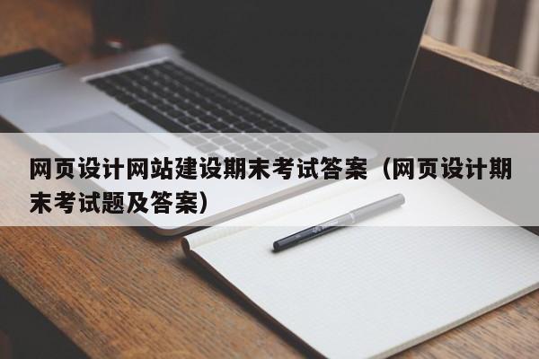 網(wǎng)頁設(shè)計網(wǎng)站建設(shè)期末考試答案(網(wǎng)頁設(shè)計期末考試題及答案)
