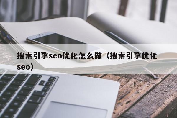 搜索引擎seo優(yōu)化怎么做(搜索引擎優(yōu)化 seo)