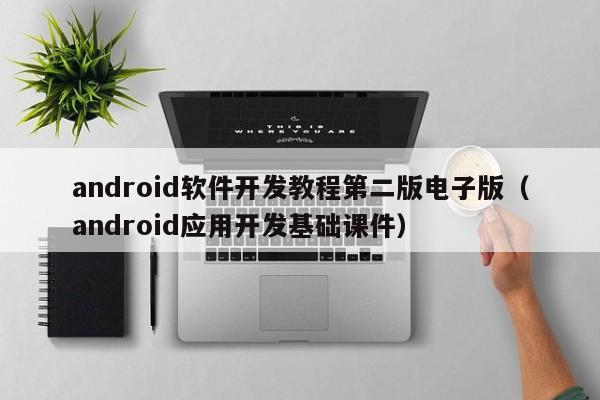 android軟件開發(fā)教程第二版電子版(android應(yīng)用開發(fā)基礎(chǔ)課件)