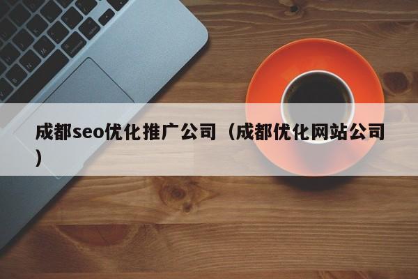 成都seo優(yōu)化推廣公司(成都優(yōu)化網(wǎng)站公司)