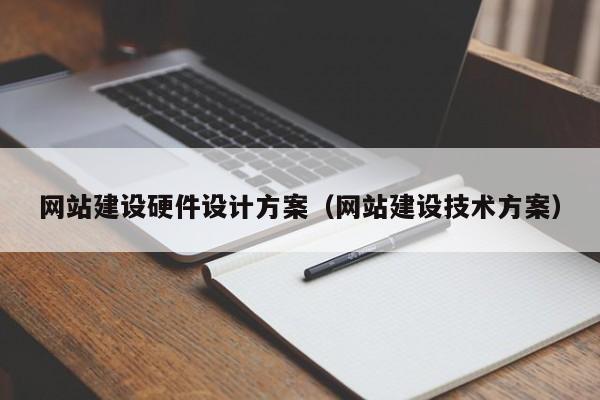 網(wǎng)站建設(shè)硬件設(shè)計(jì)方案(網(wǎng)站建設(shè)技術(shù)方案)