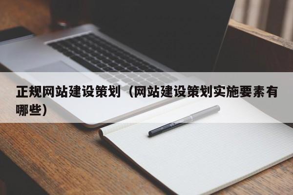 正規(guī)網(wǎng)站建設(shè)策劃(網(wǎng)站建設(shè)策劃實(shí)施要素有哪些)