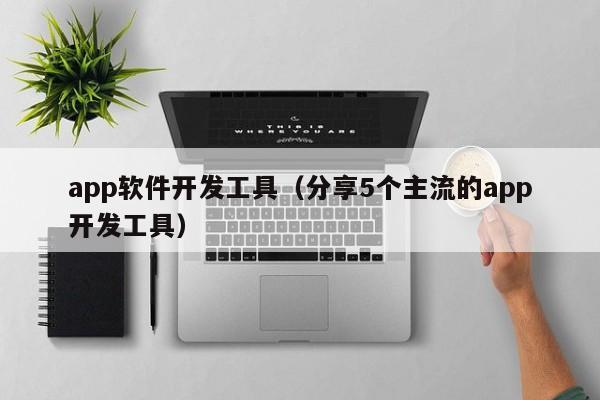 app軟件開發(fā)工具(分享5個主流的app開發(fā)工具)