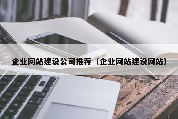 企業(yè)網(wǎng)站建設(shè)公司推薦(企業(yè)網(wǎng)站建設(shè)網(wǎng)站)