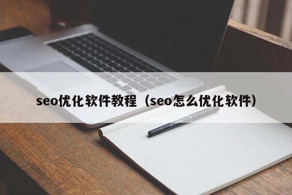 seo優(yōu)化軟件教程(seo怎么優(yōu)化軟件)