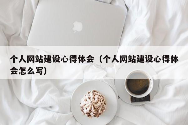個(gè)人網(wǎng)站建設(shè)心得體會(huì)(個(gè)人網(wǎng)站建設(shè)心得體會(huì)怎么寫(xiě))