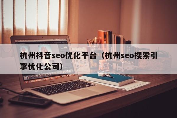 杭州抖音seo優(yōu)化平臺(杭州seo搜索引擎優(yōu)化公司)