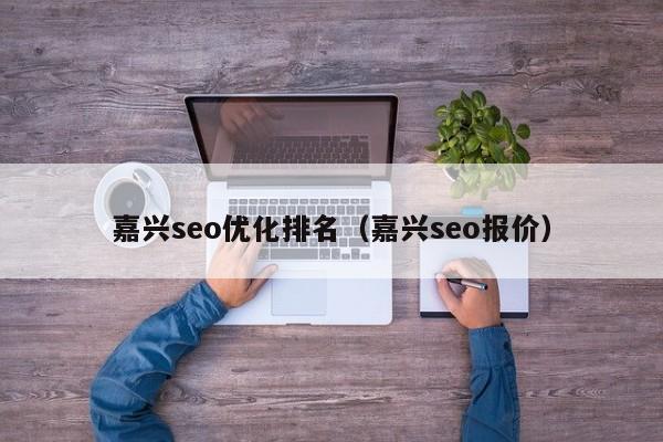 嘉興seo優(yōu)化排名(嘉興seo報價)