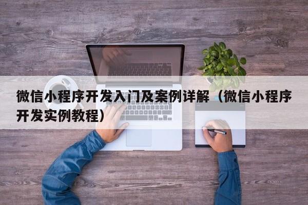 微信小程序開發(fā)入門及案例詳解(微信小程序開發(fā)實例教程)
