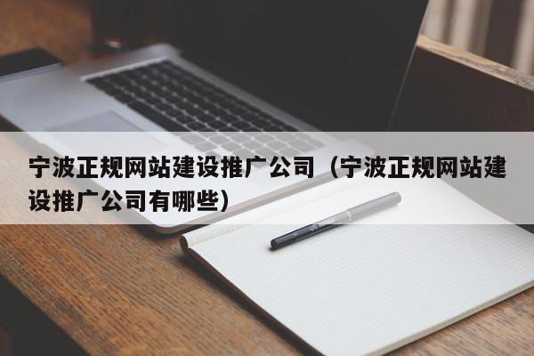 寧波正規(guī)網(wǎng)站建設(shè)推廣公司(寧波正規(guī)網(wǎng)站建設(shè)推廣公司有哪些)