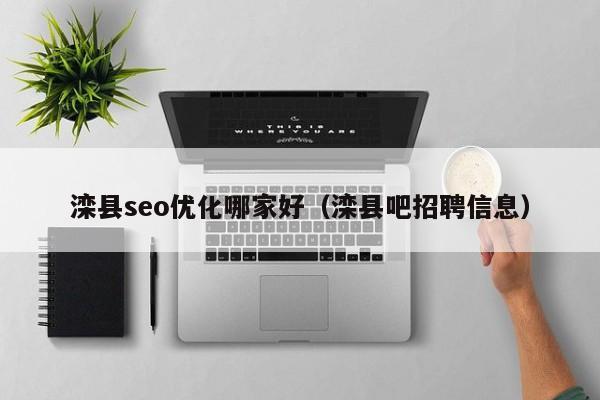 灤縣seo優(yōu)化哪家好(灤縣吧招聘信息)