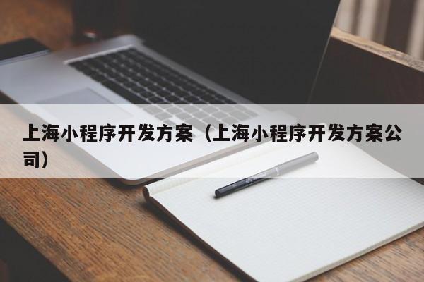 上海小程序開發(fā)方案(上海小程序開發(fā)方案公司)