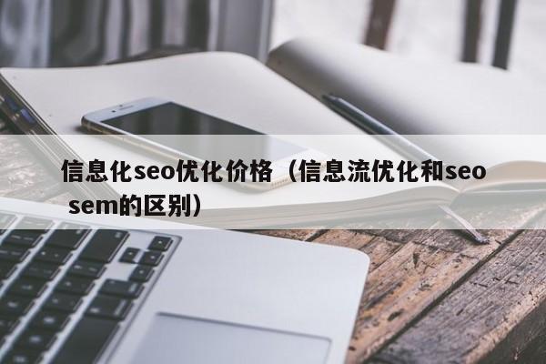 信息化seo優(yōu)化價格(信息流優(yōu)化和seo sem的區(qū)別)