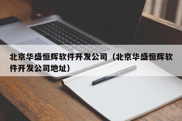 北京華盛恒輝軟件開發(fā)公司(北京華盛恒輝軟件開發(fā)公司地址)