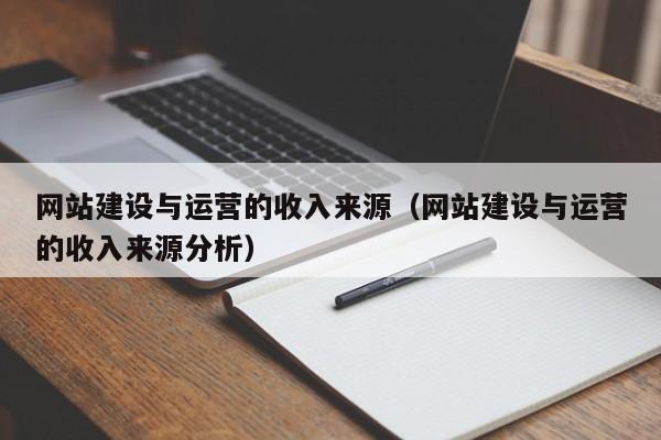 網(wǎng)站建設(shè)與運營的收入來源(網(wǎng)站建設(shè)與運營的收入來源分析)