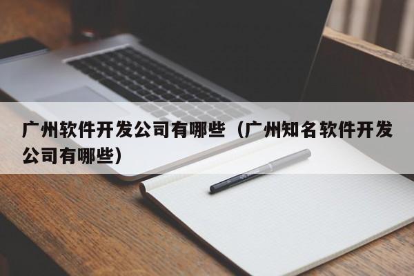 廣州軟件開發(fā)公司有哪些(廣州知名軟件開發(fā)公司有哪些)