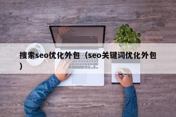 搜索seo優(yōu)化外包(seo關(guān)鍵詞優(yōu)化外包)