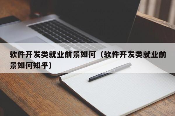 軟件開發(fā)類就業(yè)前景如何(軟件開發(fā)類就業(yè)前景如何知乎)