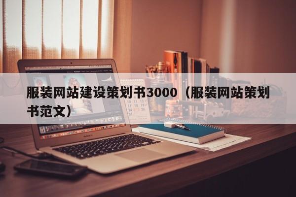 服裝網(wǎng)站建設(shè)策劃書3000(服裝網(wǎng)站策劃書范文)