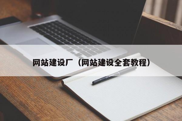網(wǎng)站建設(shè)廠(網(wǎng)站建設(shè)全套教程)
