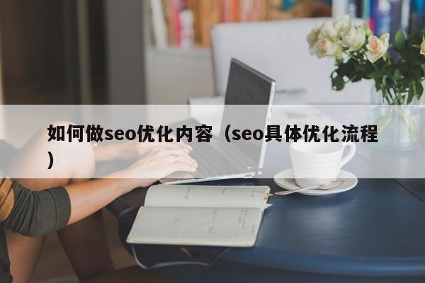 如何做seo優(yōu)化內(nèi)容(seo具體優(yōu)化流程)