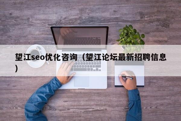 望江seo優(yōu)化咨詢(望江論壇最新招聘信息)