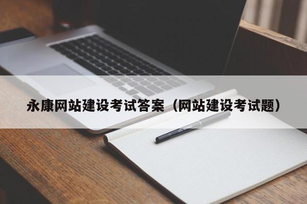 永康網(wǎng)站建設(shè)考試答案(網(wǎng)站建設(shè)考試題)