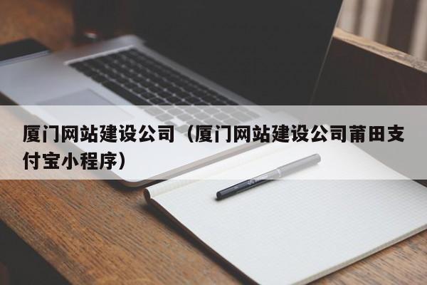 廈門網(wǎng)站建設(shè)公司(廈門網(wǎng)站建設(shè)公司莆田支付寶小程序)